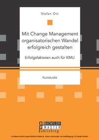 Abbildung von: Mit Change Management organisatorischen Wandel erfolgreich gestalten: Erfolgsfaktoren auch für KMU - Bachelor + Master Publishing