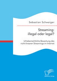 Abbildung von: Streaming: illegal oder legal? Urheberrechtliche Bewertung des nicht-linearen Streamings im Internet - Diplomica Verlag