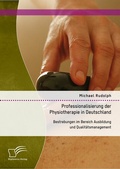Cover: Professionalisierung der Physiotherapie in Deutschland: Bestrebungen im Bereich Ausbildung und Qualit&auml;tsmanagement - Diplomica Verlag