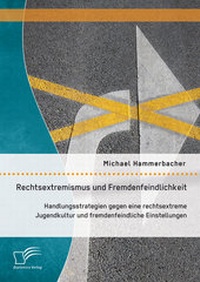 Abbildung von: Rechtsextremismus und Fremdenfeindlichkeit: Handlungsstrategien gegen eine rechtsextreme Jugendkultur und fremdenfeindliche Einstellungen - Diplomica Verlag