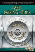 Cover: The Art of Passing the Buck, Vol I; Secrets of Wills and Trusts Revealed - Charles Arthur Enterprises Trust