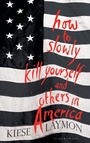 Cover: How to Slowly Kill Yourself and Others in America - Bloomsbury Publishing PLC