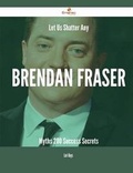 Cover: Let Us Shatter Any Brendan Fraser Myths - 200 Success Secrets - Emereo Publishing