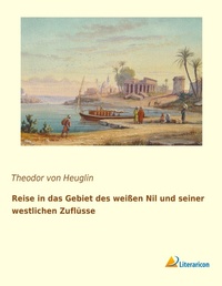 Abbildung von: Reise in das Gebiet des weißen Nil und seiner westlichen Zuflüsse - Literaricon Verlag