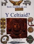 Cover: Beth Wyddon Ni am y Celtiaid? - Gwasg y Dref Wen