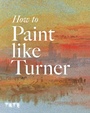 Cover: How to Paint Like Turner - Tate Publishing