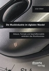Abbildung von: Die Musikindustrie im digitalen Wandel: Akteure, Formate und Geschäftsmodelle verändern das Musikbusiness - disserta Verlag