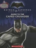 Cover: Guide to the Caped Crusader / Guide to the Man of Steel: Movie Flip Book (Batman vs. Superman: Dawn of Justice) - Scholastic Inc.