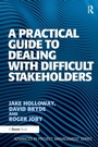 Cover: A Practical Guide to Dealing with Difficult Stakeholders - Routledge