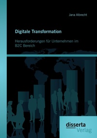 Abbildung von: Digitale Transformation. Herausforderungen fuer Unternehmen im B2C Bereich - disserta Verlag