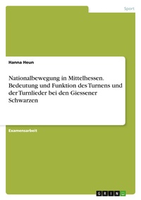 Abbildung von: Nationalbewegung in Mittelhessen. Bedeutung und Funktion des Turnens und der Turnlieder bei den Giessener Schwarzen - GRIN Verlag