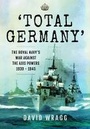 Cover: Total Germany: The Royal Navy's War Against the Axis Powers 1939-1945 - Pen & Sword Military