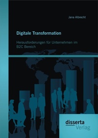 Abbildung von: Digitale Transformation. Herausforderungen für Unternehmen im B2C Bereich - Diplomica Verlag