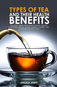 Abbildung von: Types of Tea and Their Health Benefits Including Green, White, Black, Matcha, Oolong, Chamomile, Hibiscus, Ginger, Roiboos, Turmeric, Mint, Dandelion and many more. - Whytbank Publishing