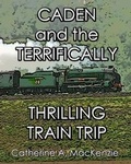 Cover: Caden and the Terrifically Thrilling Train Trip - MacKenzie Publishing