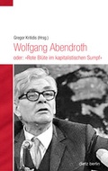 Cover: Wolfgang Abendroth oder: "Rote Bl&uuml;te im kapitalistischen Sumpf" - Dietz