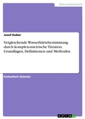 Cover: Vergleichende Wasserh&auml;rtebestimmung durch komplexometrische Titration. Grundlagen, Definitionen und Methoden - GRIN Verlag