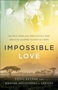 Cover: Impossible Love - The True Story of an African Civil War, Miracles and Hope against All Odds - Chosen Books, a division of Baker Publishing Group