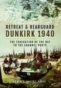 Cover: Retreat and Rearguard - Dunkirk 1940: The Evacuation of the BEF to the Channel Ports - Pen & Sword Military