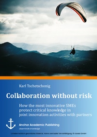 Abbildung von: Collaboration without risk: How the most innovative SMEs protect critical knowledge in joint innovation activities with partners - Anchor Academic Publishing