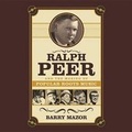 Cover: Ralph Peer and the Making of Popular Roots Music - Lyric Audiobooks
