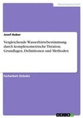 Cover: Vergleichende Wasserhaertebestimmung durch komplexometrische Titration. Grundlagen, Definitionen und Methoden - GRIN Verlag