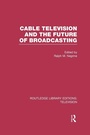 Cover: Cable Television and the Future of Broadcasting - Routledge