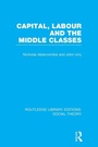 Cover: Capital, Labour and the Middle Classes (RLE Social Theory) - Routledge