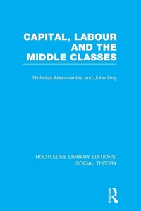 Enlarge image Cover: Capital, Labour and the Middle Classes (RLE Social Theory) - Routledge
