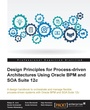 Cover: Design Principles for Process-driven Architectures Using Oracle BPM and SOA Suite 12c - Packt Publishing