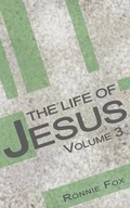 Cover: The Life of Jesus - Volume 3 - Fox Ministries, Incorporated