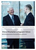 Cover: &Auml;ltere Mitarbeiter erfolgreich f&uuml;hren. Wie demopraphiefeste Personalf&uuml;hrung funktioniert - ScienceFactory