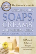 Cover: The Complete Guide to Creating Oils, Soaps, Creams, and Herbal Gels for Your Mind and Body - Atlantic Publishing Group Inc.