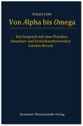 Cover: Von Alpha bis Omega. Ein Gespr&auml;ch mit dem Physiker, Genetiker und Evolutionstheoretiker Carsten Bresch - Deutscher Wissenschaftsverlag