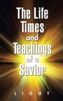 Cover: The Life, Times, and Teachings of a Savior - AUTHORHOUSE