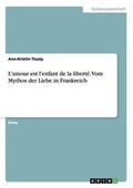 Cover: L'amour est l'enfant de la liberte. Vom Mythos der Liebe in Frankreich - GRIN Verlag