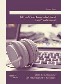 Abbildung von: Add me! - Vom Freundschaftsband zum Friendsrequest: Über die Entstehung von Freundschaft in Facebook - Diplomica Verlag