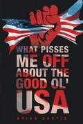 Cover: What Pisses Me Off About The Good Ol' USA - Page Publishing Inc.