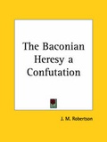 Cover: The Baconian Heresy a Confutation (1913) - Kessinger Publishing Co