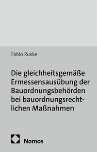 Abbildung von: Die gleichheitsgemäße Ermessensausübung der Bauordnungsbehörden bei bauordnungsrechtlichen Maßnahmen - Nomos