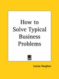 Cover: How to Solve Typical Business Problems (1928) - Kessinger Publishing Co