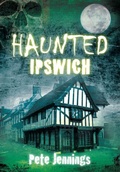 Cover: Haunted Ipswich - The History Press Ltd