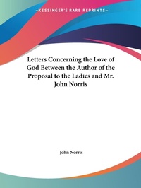 Abbildung von: Letters Concerning the Love of God between the Author of the Proposal to the Ladies and Mr. John Norris (1695) - Kessinger Publishing Co