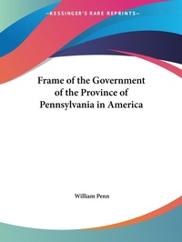Abbildung von: Frame of the Government of the Province of Pennsylvania in America (1783) - Kessinger Publishing Co