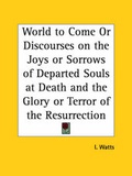 Cover: World to Come or Discourses on the Joys or Sorrows of Departed Souls at Death and the Glory or Terror of the Resurrection (1816) - Kessinger Publishing Co