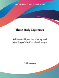Abbildung von: These Holy Mysteries: Addresses upon the History and Meaning of the Christian Liturgy (1899) - Kessinger Publishing Co