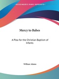 Abbildung von: Mercy to Babes: A Plea for the Christian Baptism of Infants (1867) - Kessinger Publishing Co