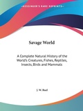 Bild: Savage World: A Complete Natural History of the World's Creatures, Fishes, Reptiles, Insects, Birds and Mammals (1891) - Kessinger Publishing Co