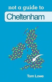 Enlarge image Cover: Not a Guide to: Cheltenham - The History Press Ltd