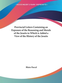 Abbildung von: Provincial Letters Containing an Exposure of the Reasoning and Morals of the Jesuits to Which is Added a View of the History of the Jesuits (1828) - Kessinger Publishing Co
